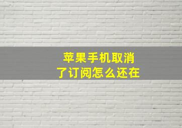 苹果手机取消了订阅怎么还在