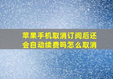 苹果手机取消订阅后还会自动续费吗怎么取消