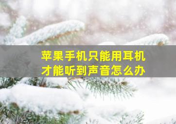 苹果手机只能用耳机才能听到声音怎么办