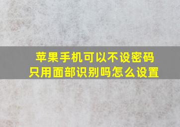 苹果手机可以不设密码只用面部识别吗怎么设置