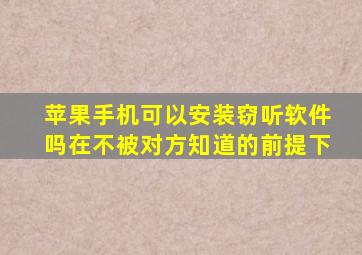 苹果手机可以安装窃听软件吗在不被对方知道的前提下