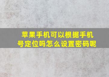 苹果手机可以根据手机号定位吗怎么设置密码呢