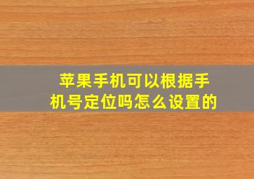 苹果手机可以根据手机号定位吗怎么设置的