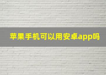 苹果手机可以用安卓app吗