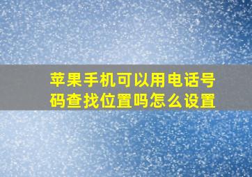 苹果手机可以用电话号码查找位置吗怎么设置