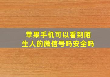 苹果手机可以看到陌生人的微信号吗安全吗