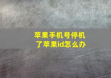 苹果手机号停机了苹果id怎么办