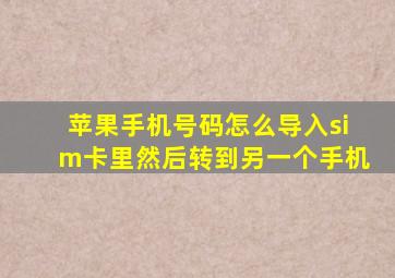 苹果手机号码怎么导入sim卡里然后转到另一个手机