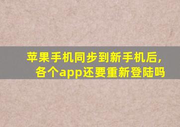 苹果手机同步到新手机后,各个app还要重新登陆吗