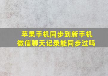 苹果手机同步到新手机微信聊天记录能同步过吗