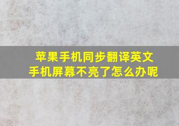 苹果手机同步翻译英文手机屏幕不亮了怎么办呢