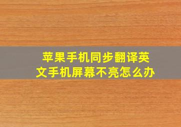 苹果手机同步翻译英文手机屏幕不亮怎么办