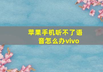 苹果手机听不了语音怎么办vivo