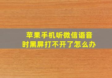 苹果手机听微信语音时黑屏打不开了怎么办