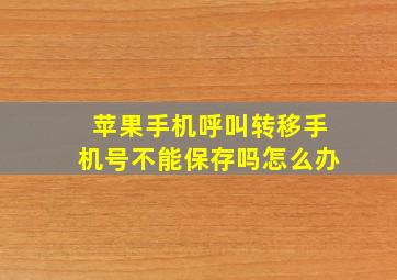 苹果手机呼叫转移手机号不能保存吗怎么办