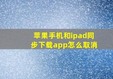 苹果手机和ipad同步下载app怎么取消