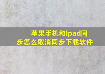 苹果手机和ipad同步怎么取消同步下载软件