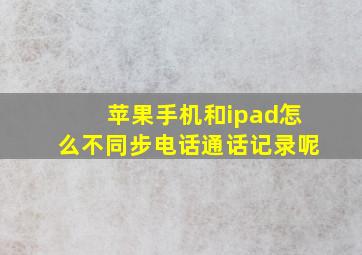 苹果手机和ipad怎么不同步电话通话记录呢