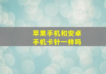 苹果手机和安卓手机卡针一样吗