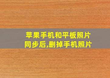 苹果手机和平板照片同步后,删掉手机照片