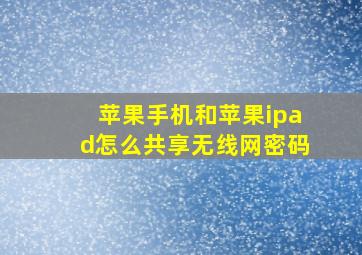 苹果手机和苹果ipad怎么共享无线网密码