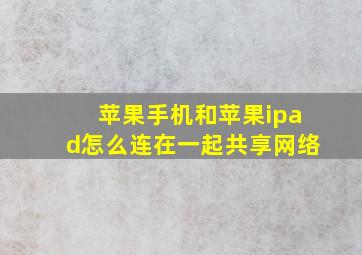 苹果手机和苹果ipad怎么连在一起共享网络