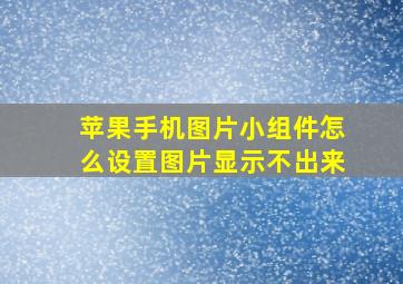 苹果手机图片小组件怎么设置图片显示不出来