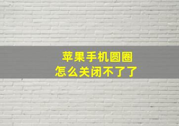 苹果手机圆圈怎么关闭不了了