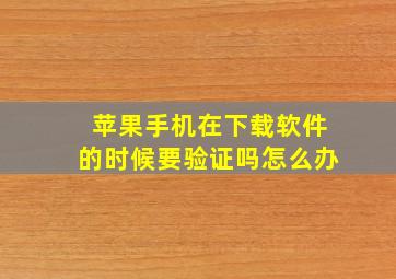 苹果手机在下载软件的时候要验证吗怎么办