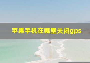 苹果手机在哪里关闭gps