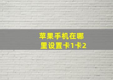 苹果手机在哪里设置卡1卡2