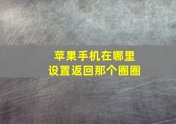 苹果手机在哪里设置返回那个圈圈