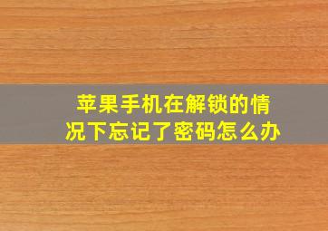 苹果手机在解锁的情况下忘记了密码怎么办