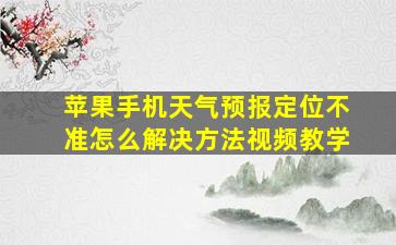 苹果手机天气预报定位不准怎么解决方法视频教学