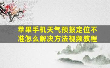 苹果手机天气预报定位不准怎么解决方法视频教程