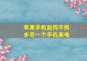 苹果手机如何不同步另一个手机来电