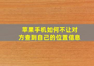 苹果手机如何不让对方查到自己的位置信息