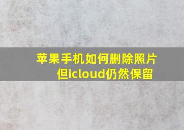 苹果手机如何删除照片但icloud仍然保留