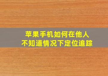 苹果手机如何在他人不知道情况下定位追踪