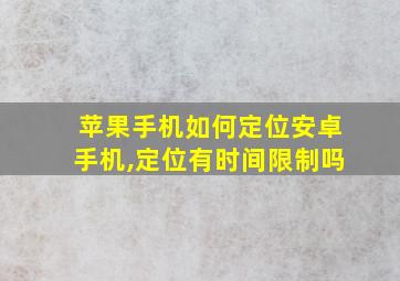 苹果手机如何定位安卓手机,定位有时间限制吗