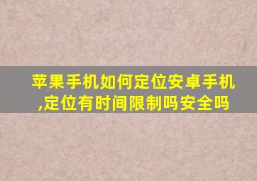 苹果手机如何定位安卓手机,定位有时间限制吗安全吗