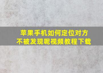 苹果手机如何定位对方不被发现呢视频教程下载