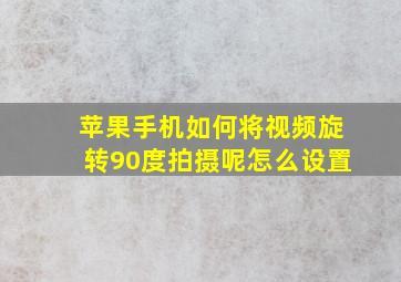 苹果手机如何将视频旋转90度拍摄呢怎么设置