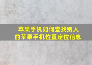 苹果手机如何查找别人的苹果手机位置定位信息