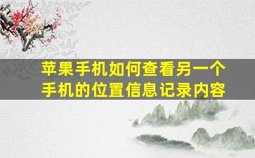 苹果手机如何查看另一个手机的位置信息记录内容