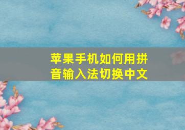 苹果手机如何用拼音输入法切换中文