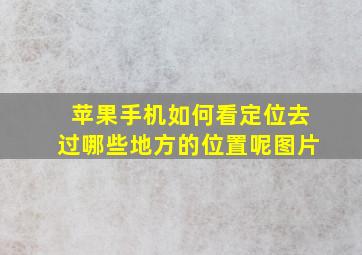 苹果手机如何看定位去过哪些地方的位置呢图片