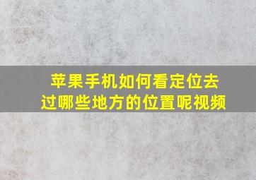 苹果手机如何看定位去过哪些地方的位置呢视频