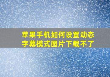 苹果手机如何设置动态字幕模式图片下载不了