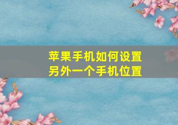 苹果手机如何设置另外一个手机位置